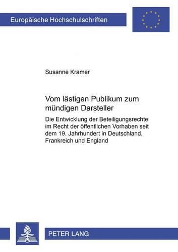 Cover image for Vom Laestigen Publikum Zum Muendigen Darsteller: Die Entwicklung Der Beteiligungsrechte Im Recht Der Oeffentlichen Vorhaben Seit Dem 19. Jahrhundert in Deutschland, Frankreich Und England