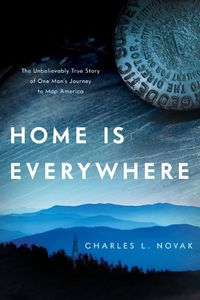 Cover image for Home Is Everywhere: The Unbelievably True Story of One Man's Journey to Map America