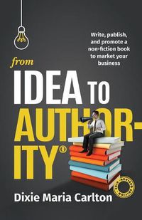 Cover image for From Idea to Authority: Write, Publish, Promote a Non-Fiction Book to Promote Your Business