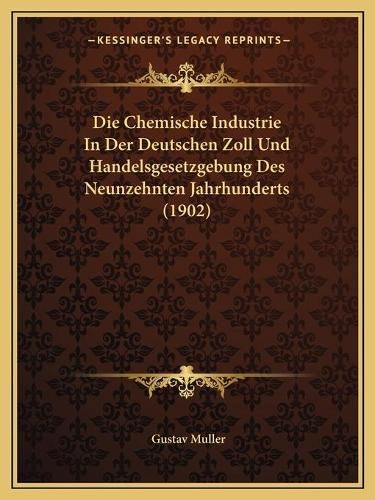 Cover image for Die Chemische Industrie in Der Deutschen Zoll Und Handelsgesetzgebung Des Neunzehnten Jahrhunderts (1902)