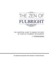 Cover image for The Zen of Fulbright: The Unofficial Guide to U.S. Fulbright Scholarships