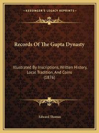 Cover image for Records of the Gupta Dynasty: Illustrated by Inscriptions, Written History, Local Tradition, and Coins (1876)