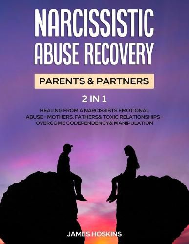 Narcissistic Abuse Recovery- Parents& Partners (2 in 1): Healing From A Narcissists Emotional Abuse- Mothers, Fathers& Toxic Relationships- Overcome Codependency& Manipulation