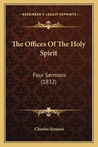 Cover image for The Offices of the Holy Spirit: Four Sermons (1832)