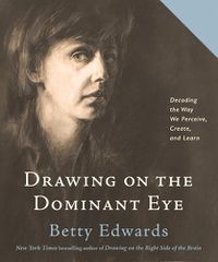 Cover image for Drawing on The Dominant Eye: Decoding the Way We Perceive, Create, and Learn