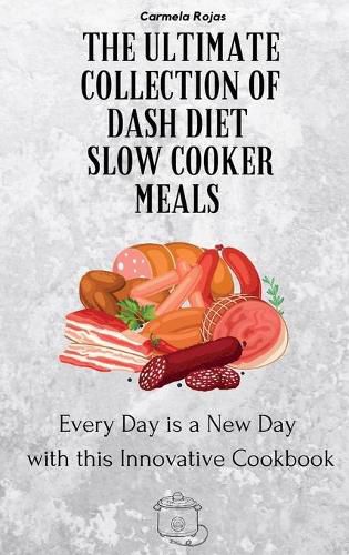 Cover image for The Ultimate Collection of Dash Diet Slow Cooker Meals: Every Day is a New Day with this Innovative Cookbook