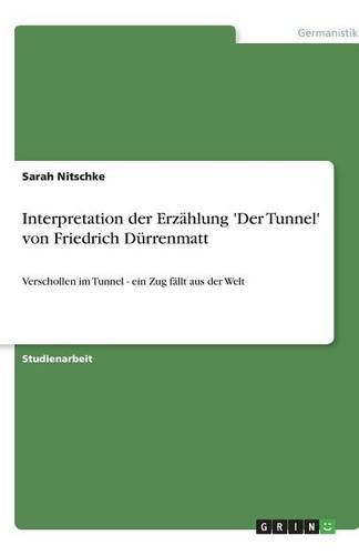 Interpretation der Erzahlung 'Der Tunnel' von Friedrich Durrenmatt: Verschollen im Tunnel - ein Zug fallt aus der Welt