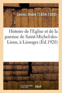 Cover image for Histoire de l'Eglise Et de la Paroisse de Saint-Michel-Des-Lions, A Limoges