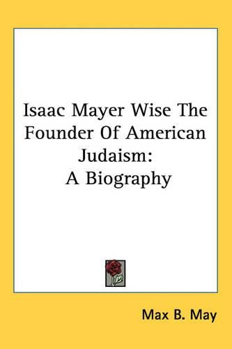 Cover image for Isaac Mayer Wise The Founder Of American Judaism: A Biography