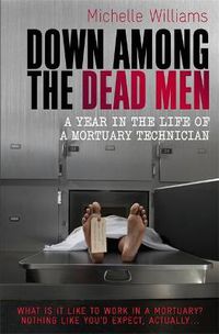 Cover image for Down Among the Dead Men: A Year in the Life of a Mortuary Technician