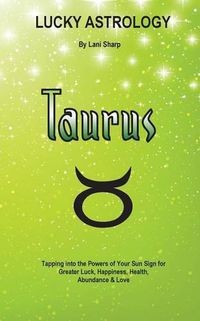 Cover image for Lucky Astrology - Taurus: Tapping into the Powers of Your Sun Sign for Greater Luck, Happiness, Health, Abundance & Love