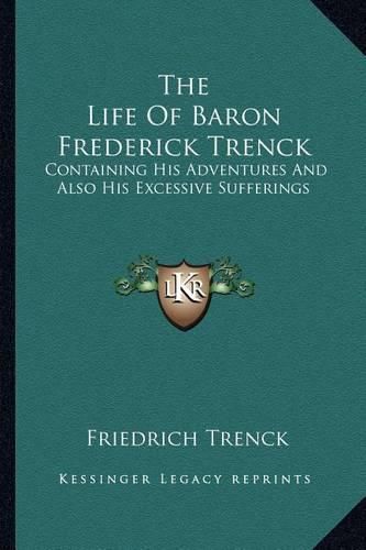 The Life of Baron Frederick Trenck: Containing His Adventures and Also His Excessive Sufferings