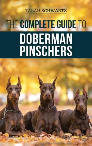 Cover image for The Complete Guide to Doberman Pinschers: Preparing For, Raising, Training, Feeding, Socializing, and Loving Your New Doberman Puppy