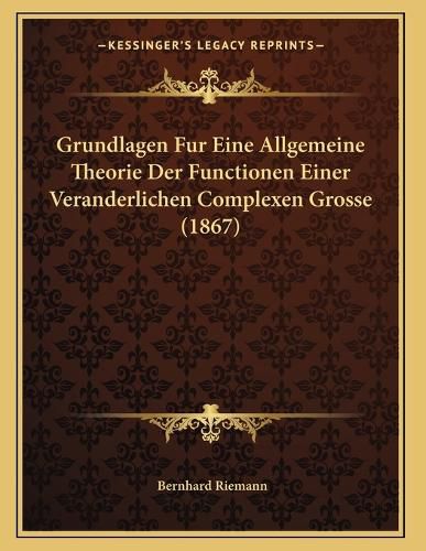 Cover image for Grundlagen Fur Eine Allgemeine Theorie Der Functionen Einer Veranderlichen Complexen Grosse (1867)