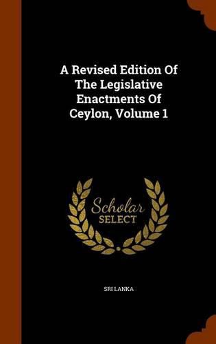 Cover image for A Revised Edition of the Legislative Enactments of Ceylon, Volume 1