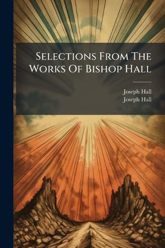 Cover image for Selections From The Works Of Bishop Hall