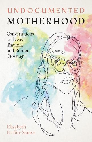 Cover image for Undocumented Motherhood: Conversations on Love, Trauma, and Border Crossing