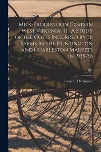 Cover image for Milk-production Costs in West Virginia. II, A Study of the Costs Incurred by 36 Farms in the Huntington and Charleston Markets in 1935-36; 281