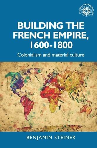 Cover image for Building the French Empire, 1600-1800: Colonialism and Material Culture