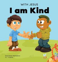 Cover image for With Jesus I am Kind: An Easter children's Christian story about Jesus' kindness, compassion, and forgiveness to inspire kids to do the same in their daily lives; ages 3-5, 6-8, 9-10