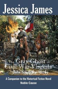 Cover image for The Gray Ghost of Civil War Virginia: John Singleton Mosby: A Companion to Jessica James' Historical Fiction Novel NOBLE CAUSE