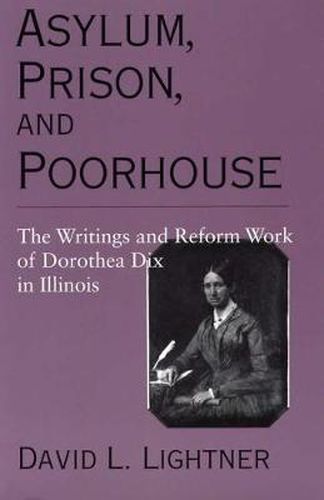 Cover image for Asylum, Prison, and Poorhouse: The Writings and Reform Work of Dorothea Dix in Illinois