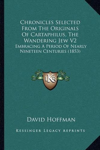 Chronicles Selected from the Originals of Cartaphilus, the Wandering Jew V2: Embracing a Period of Nearly Nineteen Centuries (1853)