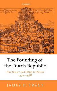 Cover image for The Founding of the Dutch Republic: War, Finance, and Politics in Holland, 1572-1588