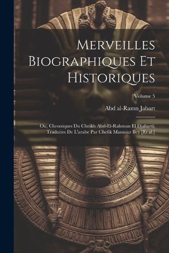 Cover image for Merveilles biographiques et historiques; ou, Chroniques du cheikh Abd-el-Rahman el Djabarti; traduites de l'arabe par Chefik Mansour bey [et al.]; Volume 5