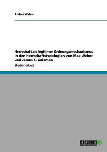 Cover image for Herrschaft als legitimer Ordnungsmechanismus in den Herrschaftstypologien von Max Weber und James S. Coleman