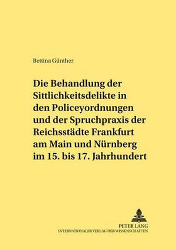 Cover image for Die Behandlung Der Sittlichkeitsdelikte in Den Policeyordnungen Und Der Spruchpraxis Der Reichsstaedte Frankfurt Am Main Und Nuernberg Im 15. Bis 17. Jahrhundert