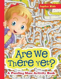 Cover image for Are We There Yet? A Puzzling Maze Activity Book