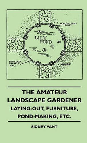 Cover image for The Amateur Landscape Gardener - Laying-Out, Furniture, Pond-Making, Etc.