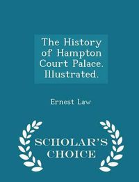 Cover image for The History of Hampton Court Palace. Illustrated. - Scholar's Choice Edition