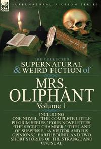 Cover image for The Collected Supernatural and Weird Fiction of Mrs Oliphant: Volume 1-Including One Novel, 'The Complete Little Pilgrim Series, ' Four Novelettes, 't