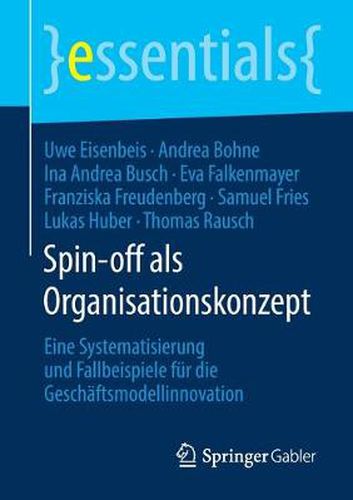 Spin-off als Organisationskonzept: Eine Systematisierung und Fallbeispiele fur die Geschaftsmodellinnovation