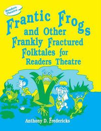 Cover image for Frantic Frogs and Other Frankly Fractured Folktales for Readers Theatre