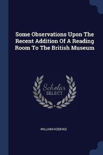 Cover image for Some Observations Upon the Recent Addition of a Reading Room to the British Museum