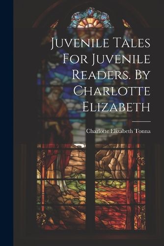 Juvenile Tales For Juvenile Readers. By Charlotte Elizabeth