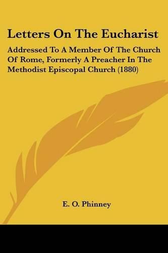 Cover image for Letters on the Eucharist: Addressed to a Member of the Church of Rome, Formerly a Preacher in the Methodist Episcopal Church (1880)