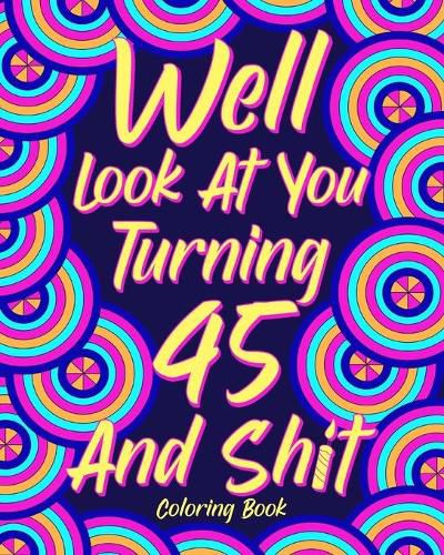 Cover image for Well Look at You Turning 45 and Shit