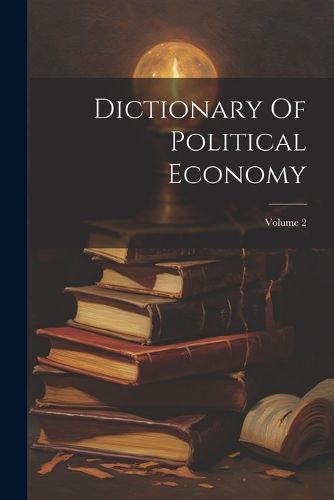 Cover image for Dictionary Of Political Economy; Volume 2