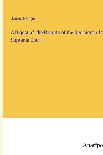 Cover image for A Digest of the Reports of the Decisions of the Supreme Court