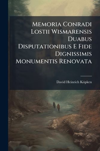 Cover image for Memoria Conradi Lostii Wismarensis Duabus Disputationibus E Fide Dignissimis Monumentis Renovata: Cum Tab. Aen