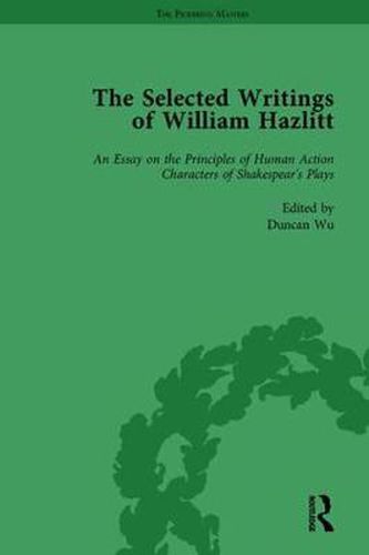 The Selected Writings of William Hazlitt: An Essay on the Principles of Human Action Characters of Shakespear's Plays