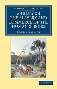 Cover image for An Essay on the Slavery and Commerce of the Human Species: Particularly the African, Translated from a Latin Dissertation, Which Was Honoured with the First Prize in the University of Cambridge, for the Year 1785