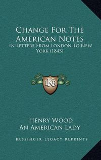 Cover image for Change for the American Notes: In Letters from London to New York (1843)