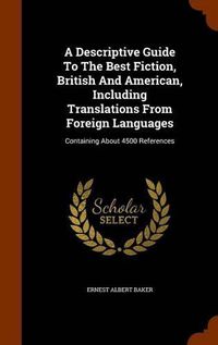 Cover image for A Descriptive Guide to the Best Fiction, British and American, Including Translations from Foreign Languages: Containing about 4500 References