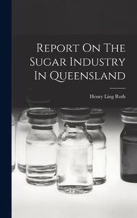 Cover image for Report On The Sugar Industry In Queensland