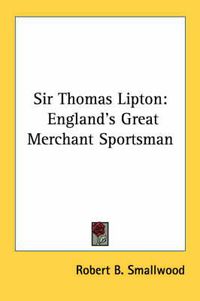 Cover image for Sir Thomas Lipton: England's Great Merchant Sportsman